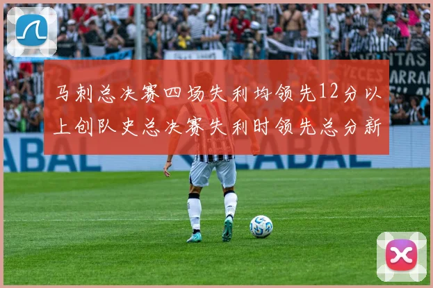 马刺总决赛四场失利均领先12分以上创队史总决赛失利时领先总分新纪录