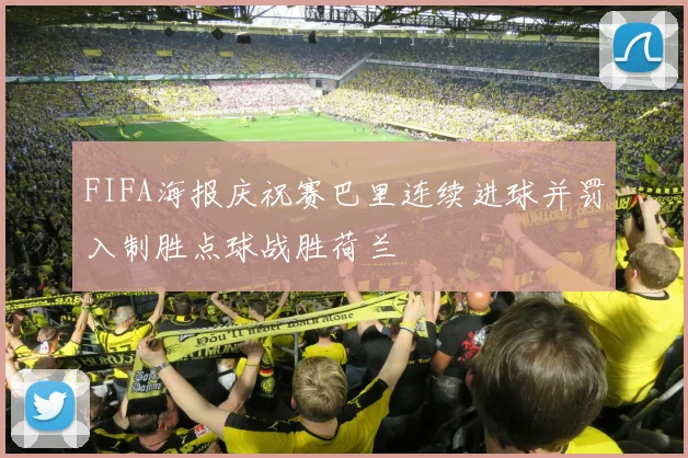 FIFA海报庆祝赛巴里连续进球并罚入制胜点球战胜荷兰