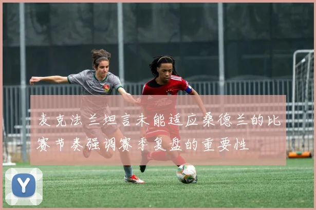 麦克法兰坦言未能适应桑德兰的比赛节奏强调赛季复盘的重要性