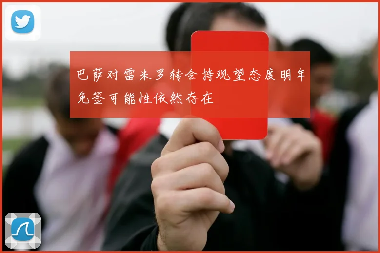 巴萨对雷米罗转会持观望态度明年免签可能性依然存在