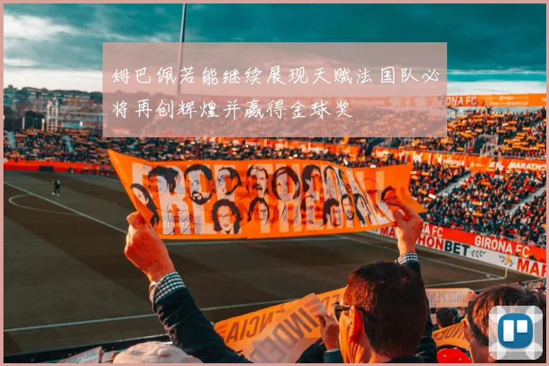 姆巴佩若能继续展现天赋法国队必将再创辉煌并赢得金球奖