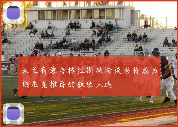 米兰有意与格拉斯纳洽谈或将成为朗尼克推荐的教练人选