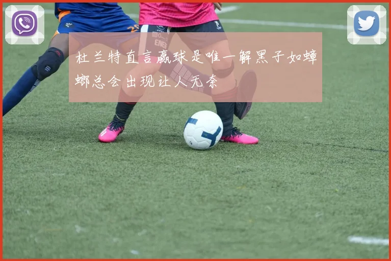 杜兰特直言赢球是唯一解黑子如蟑螂总会出现让人无奈