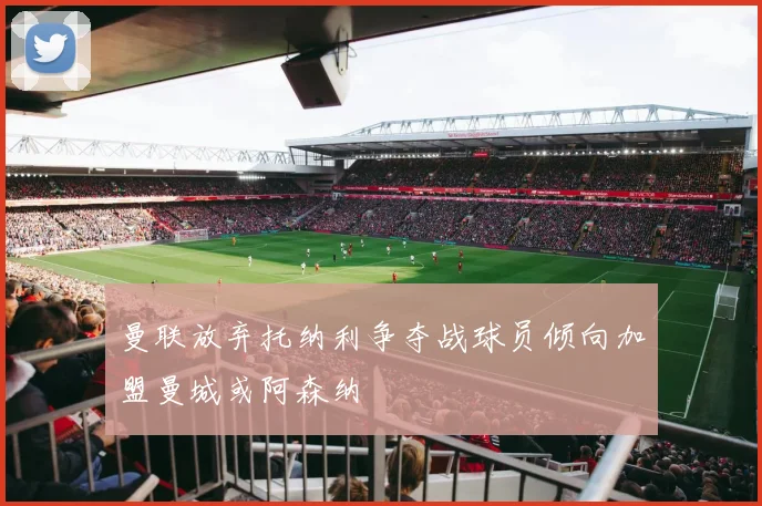 曼联放弃托纳利争夺战球员倾向加盟曼城或阿森纳