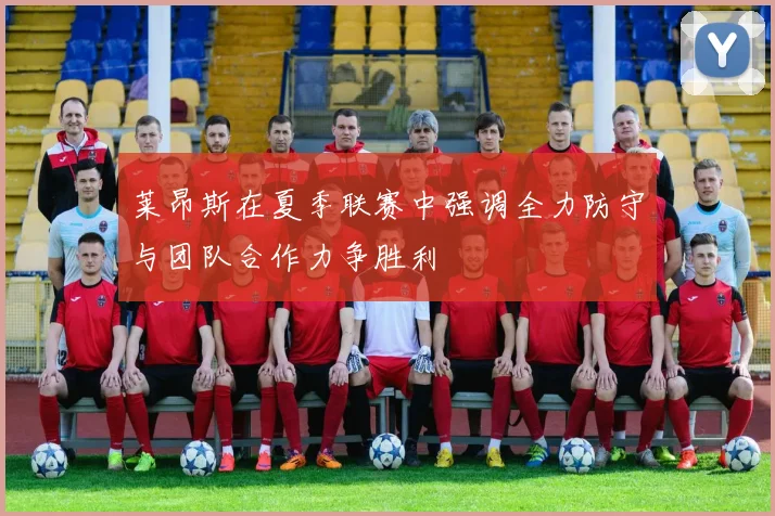 莱昂斯在夏季联赛中强调全力防守与团队合作力争胜利