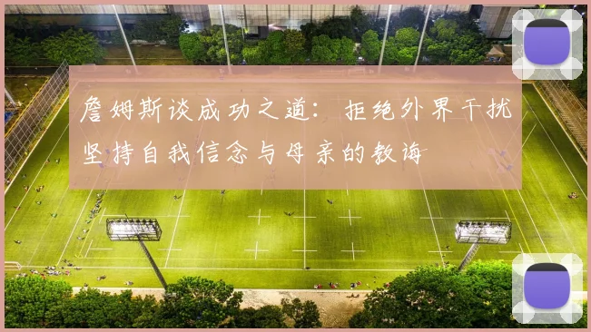 詹姆斯谈成功之道：拒绝外界干扰坚持自我信念与母亲的教诲